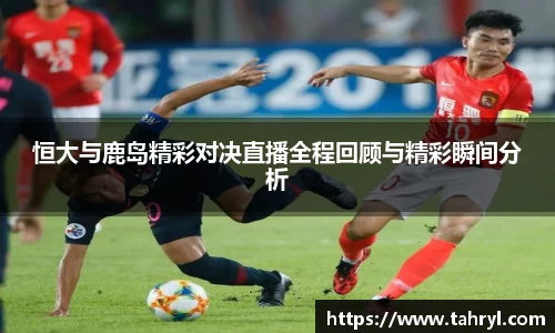 悟空体育恒大与鹿岛精彩对决直播全程回顾与精彩瞬间分析