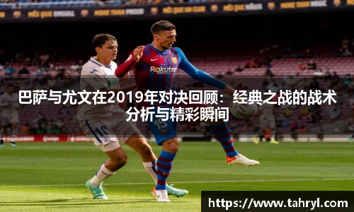 悟空体育巴萨与尤文在2019年对决回顾：经典之战的战术分析与精彩瞬间